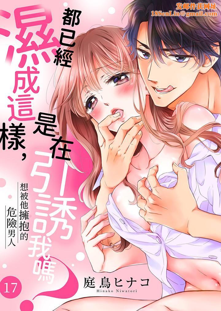 都已经湿成这样，是在引诱我吗？～想被他拥抱的危险男人第17话